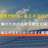 企業向け｜自家消費型太陽光発電で省エネ法対応と電気代削減を実現する方法